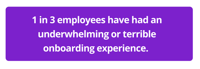 Statistics show that a third of employees have bad onboarding experiences